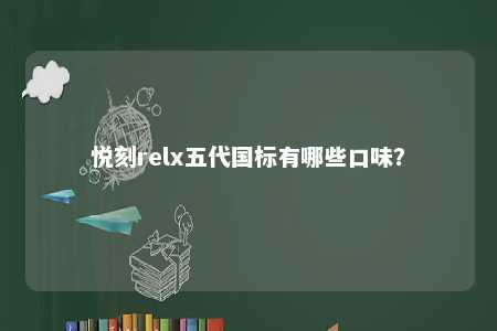 悦刻relx五代国标有哪些口味	
？ 